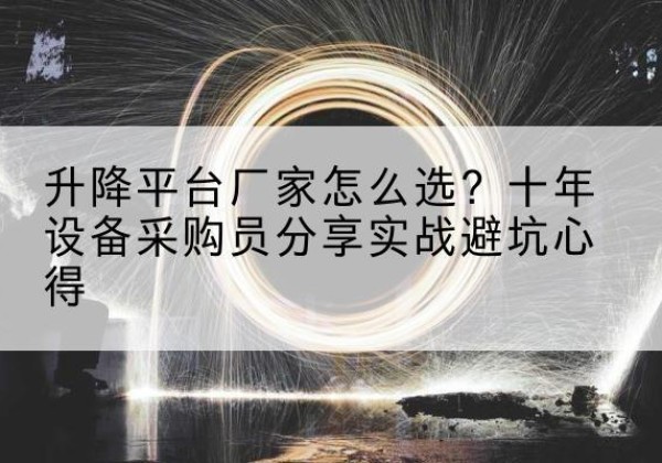 当涂升降平台厂家-怎么选？十年设备采购员分享实战避坑心得