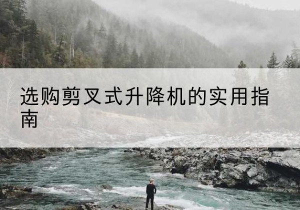 当涂剪叉式升降机怎么选-选购剪叉式升降机的实用指南